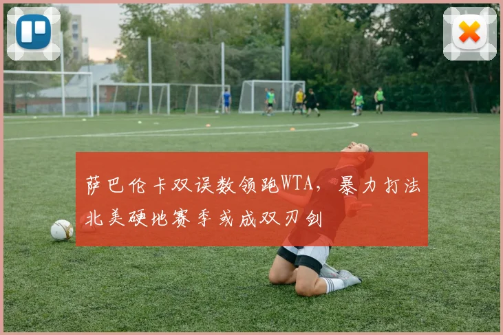 萨巴伦卡双误数领跑WTA,暴力打法北美硬地赛季或成双刃剑
