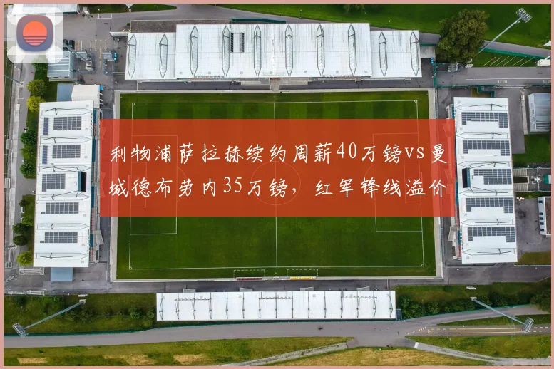 利物浦萨拉赫续约周薪40万镑vs曼城德布劳内35万镑,红军锋线溢价压过蓝月中场