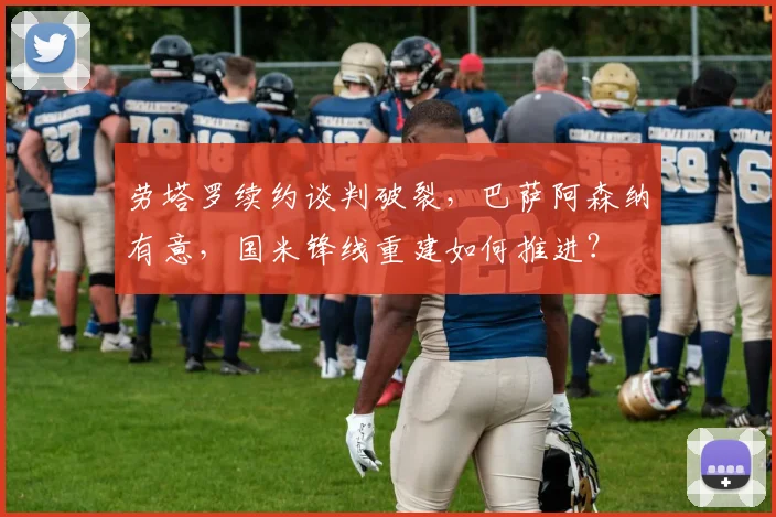 劳塔罗续约谈判破裂，巴萨阿森纳有意，国米锋线重建如何推进？