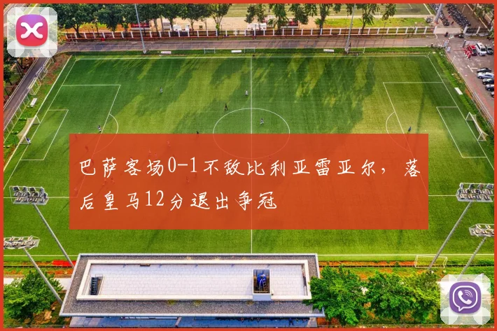 巴萨客场0-1不敌比利亚雷亚尔，落后皇马12分退出争冠