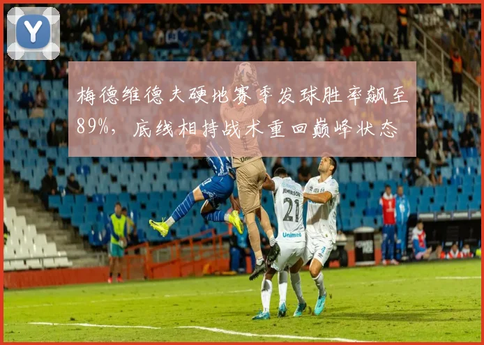 梅德维德夫硬地赛季发球胜率飙至89%，底线相持战术重回巅峰状态