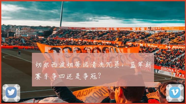 切尔西波切蒂诺清洗冗员,蓝军新赛季争四还是争冠?