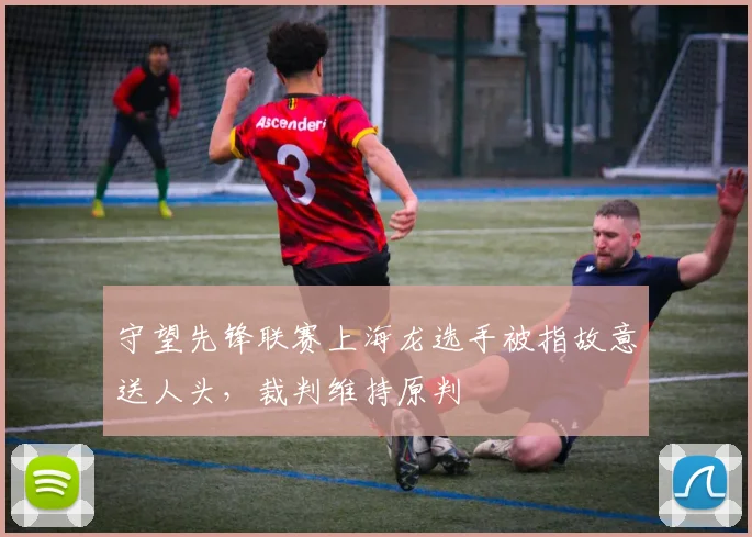 守望先锋联赛上海龙选手被指故意送人头,裁判维持原判