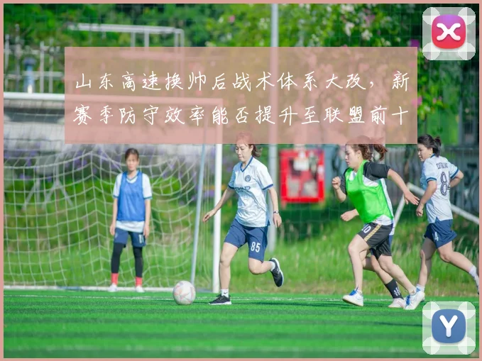 山东高速换帅后战术体系大改,新赛季防守效率能否提升至联盟前十?